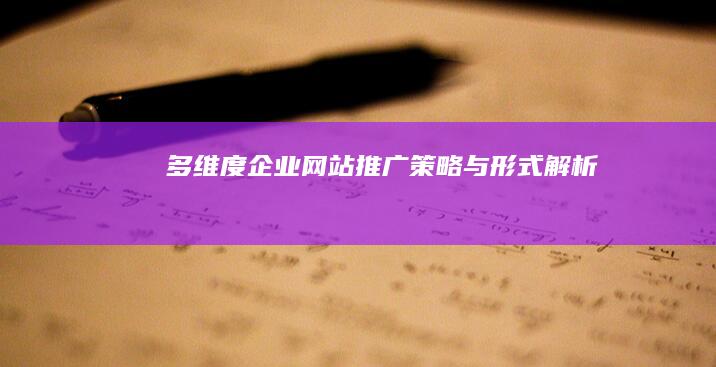 多维度企业网站推广策略与形式解析